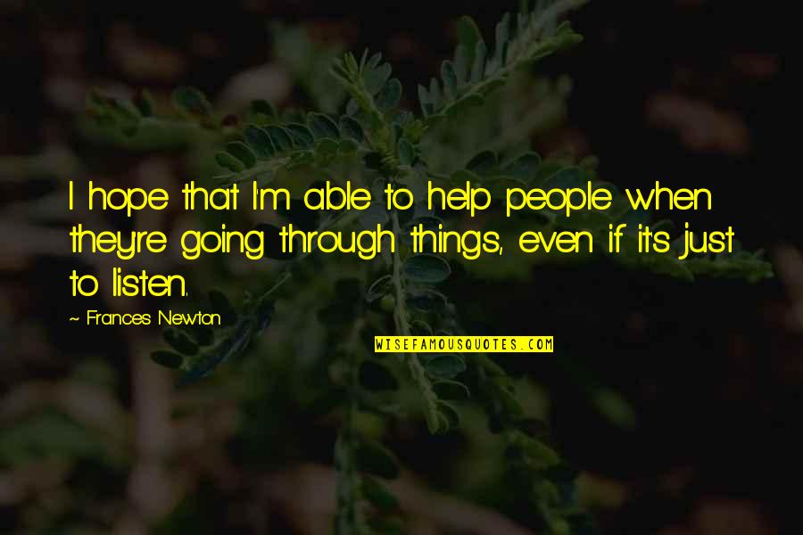 Going Through Things Quotes By Frances Newton: I hope that I'm able to help people