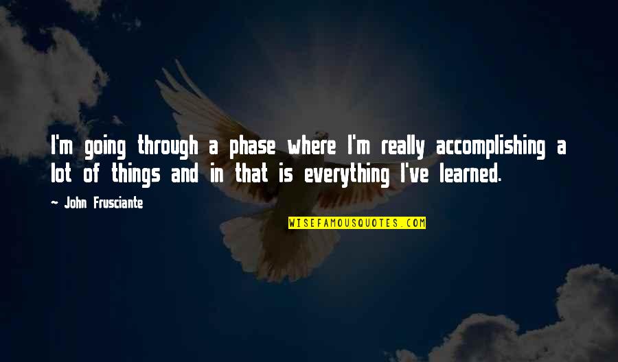 Going Through Things Quotes By John Frusciante: I'm going through a phase where I'm really