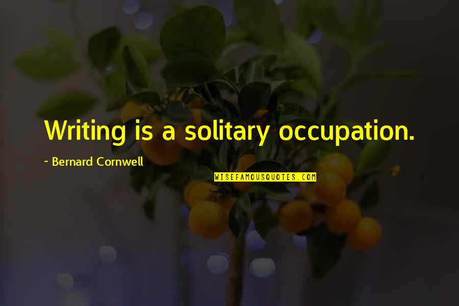 Going Through Tough Times Together Quotes By Bernard Cornwell: Writing is a solitary occupation.