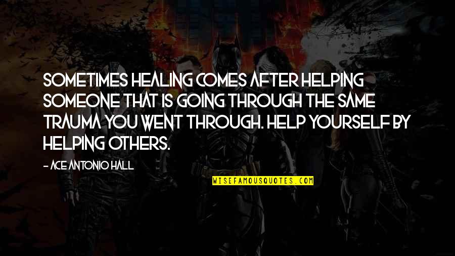 Going Through Trauma Quotes By Ace Antonio Hall: Sometimes healing comes after helping someone that is