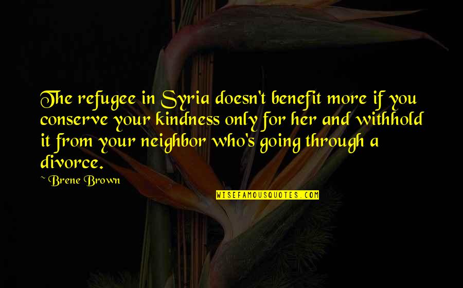 Going Thru Divorce Quotes By Brene Brown: The refugee in Syria doesn't benefit more if Going Thru Divorce Quotes By Brene Brown: The refugee in Syria doesn't benefit more if