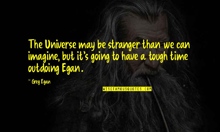 Going Thru Tough Times Quotes By Greg Egan: The Universe may be stranger than we can