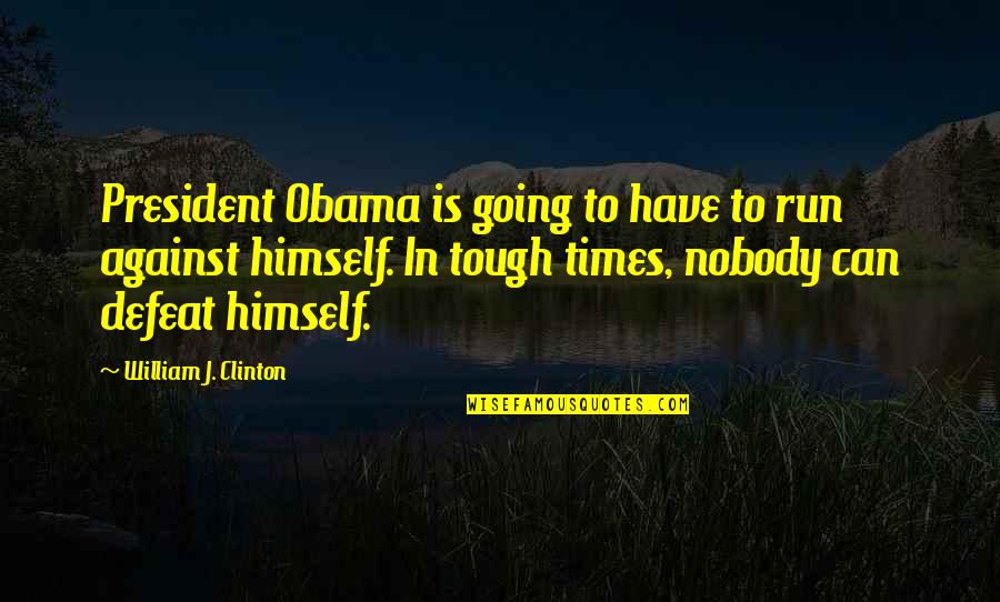 Going Thru Tough Times Quotes By William J. Clinton: President Obama is going to have to run