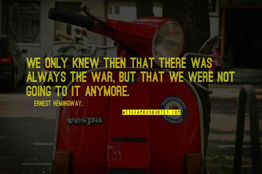 Going To Another Country Quotes By Ernest Hemingway,: We only knew then that there was always
