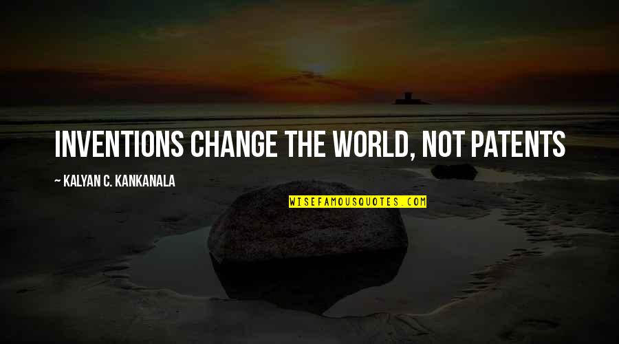 Going To Bangalore Quotes By Kalyan C. Kankanala: Inventions Change the World, Not Patents