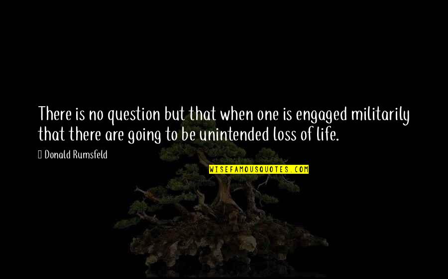 Going To Be Engaged Quotes By Donald Rumsfeld: There is no question but that when one