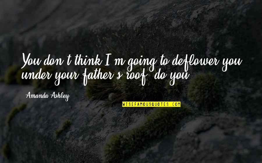 Going To Be Father Quotes By Amanda Ashley: You don't think I'm going to deflower you