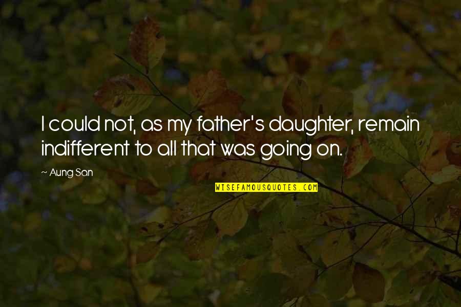 Going To Be Father Quotes By Aung San: I could not, as my father's daughter, remain