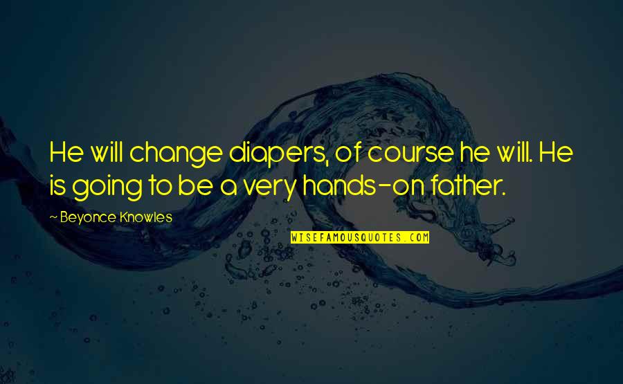 Going To Be Father Quotes By Beyonce Knowles: He will change diapers, of course he will.