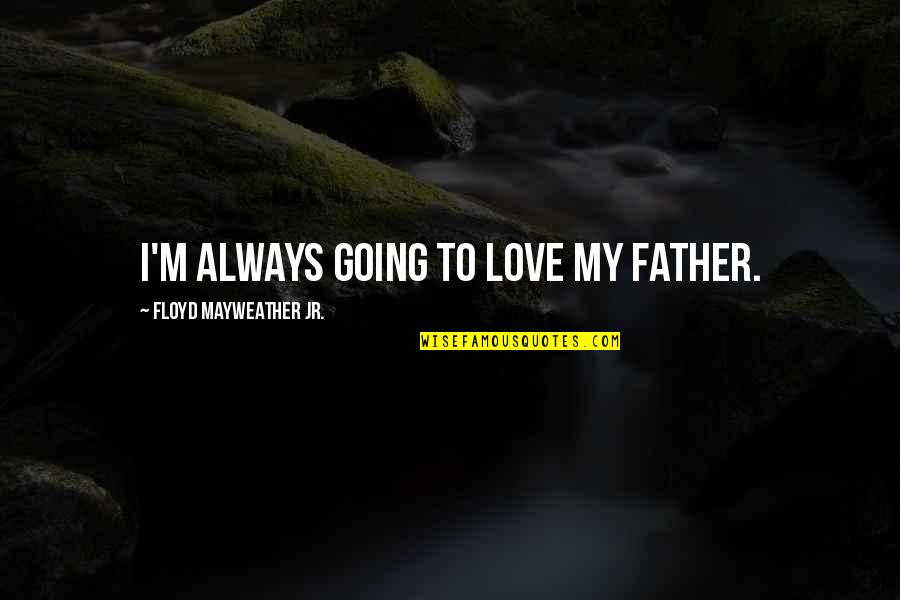 Going To Be Father Quotes By Floyd Mayweather Jr.: I'm always going to love my father. Going To Be Father Quotes By Floyd Mayweather Jr.: I'm always going to love my father.