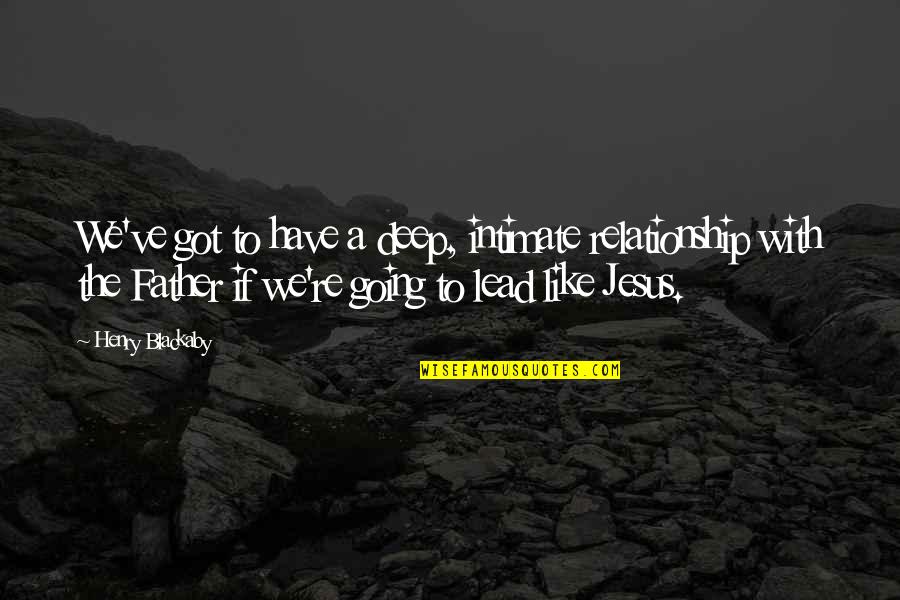 Going To Be Father Quotes By Henry Blackaby: We've got to have a deep, intimate relationship Going To Be Father Quotes By Henry Blackaby: We've got to have a deep, intimate relationship