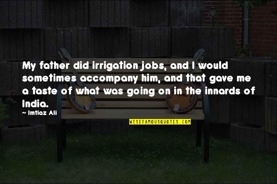 Going To Be Father Quotes By Imtiaz Ali: My father did irrigation jobs, and I would Going To Be Father Quotes By Imtiaz Ali: My father did irrigation jobs, and I would