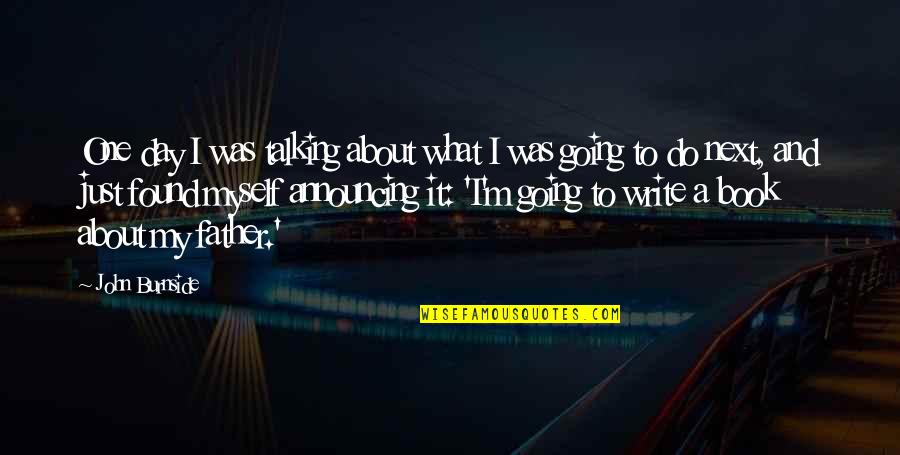 Going To Be Father Quotes By John Burnside: One day I was talking about what I Going To Be Father Quotes By John Burnside: One day I was talking about what I