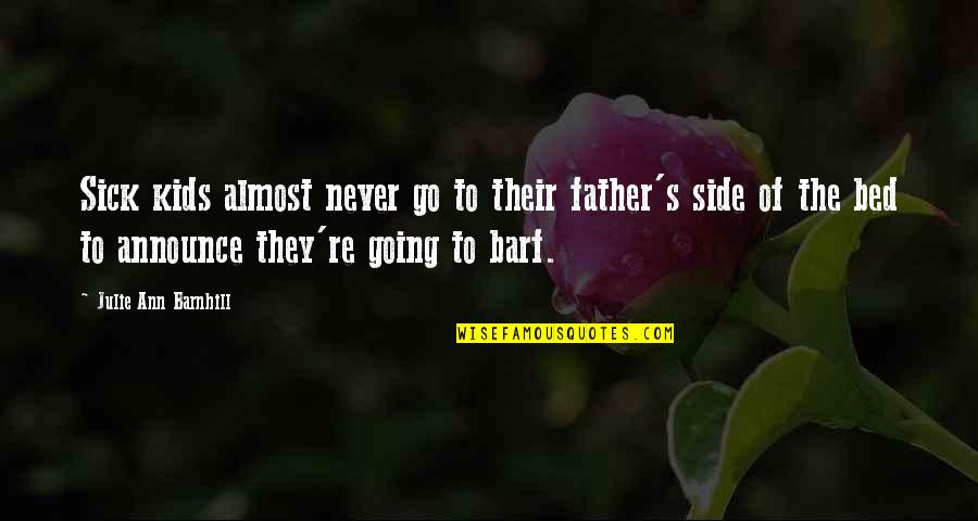 Going To Be Father Quotes By Julie Ann Barnhill: Sick kids almost never go to their father's Going To Be Father Quotes By Julie Ann Barnhill: Sick kids almost never go to their father's