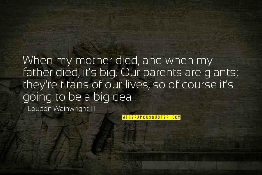 Going To Be Father Quotes By Loudon Wainwright III: When my mother died, and when my father Going To Be Father Quotes By Loudon Wainwright III: When my mother died, and when my father