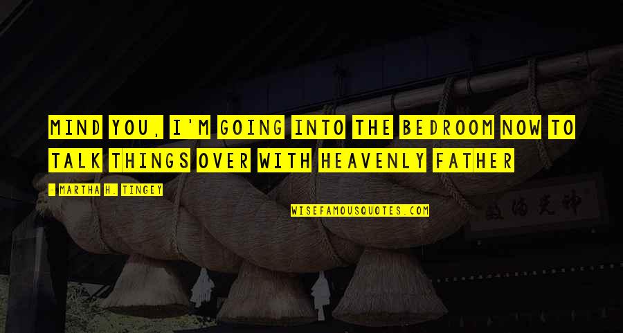 Going To Be Father Quotes By Martha H. Tingey: Mind you, I'm going into the bedroom now Going To Be Father Quotes By Martha H. Tingey: Mind you, I'm going into the bedroom now
