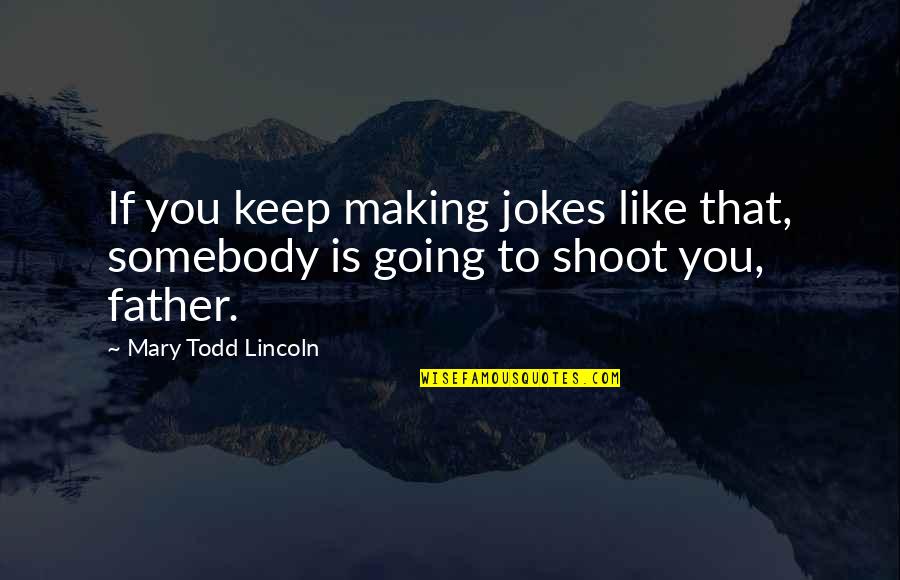 Going To Be Father Quotes By Mary Todd Lincoln: If you keep making jokes like that, somebody