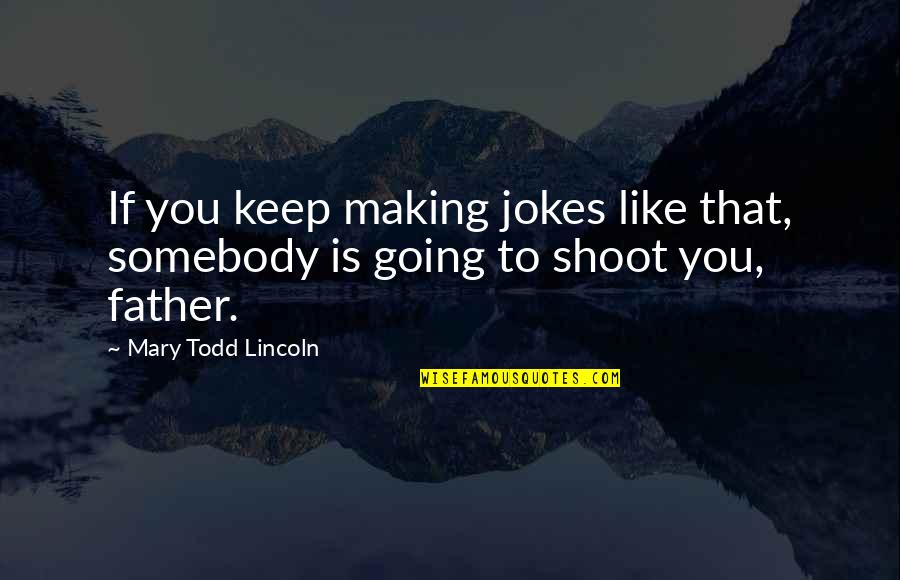 Going To Be Father Quotes By Mary Todd Lincoln: If you keep making jokes like that, somebody Going To Be Father Quotes By Mary Todd Lincoln: If you keep making jokes like that, somebody