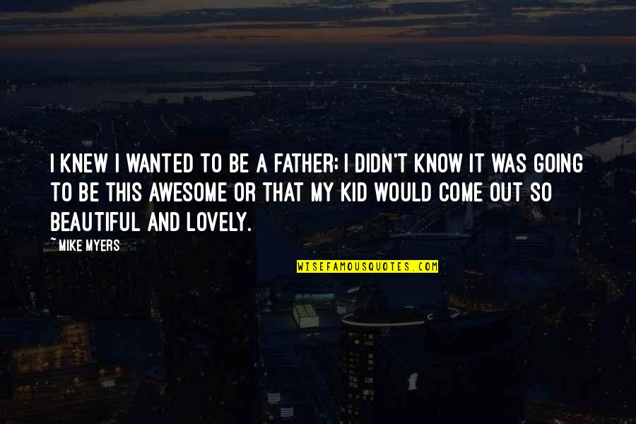 Going To Be Father Quotes By Mike Myers: I knew I wanted to be a father; Going To Be Father Quotes By Mike Myers: I knew I wanted to be a father;