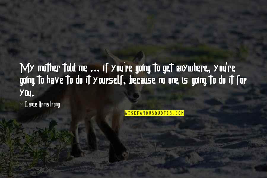 Going To Be Mother Quotes By Lance Armstrong: My mother told me ... if you're going