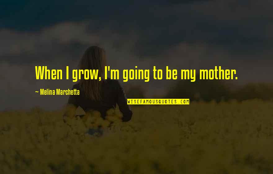 Going To Be Mother Quotes By Melina Marchetta: When I grow, I'm going to be my