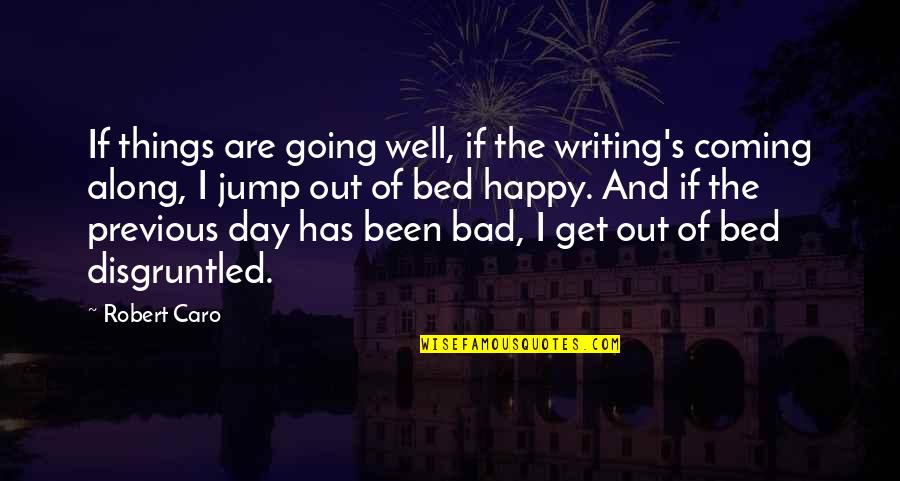 Going To Bed Happy Quotes By Robert Caro: If things are going well, if the writing's