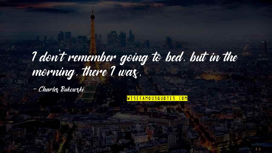 Going To Bed Quotes By Charles Bukowski: I don't remember going to bed, but in