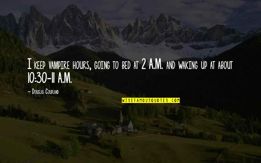 Going To Bed Quotes By Douglas Coupland: I keep vampire hours, going to bed at