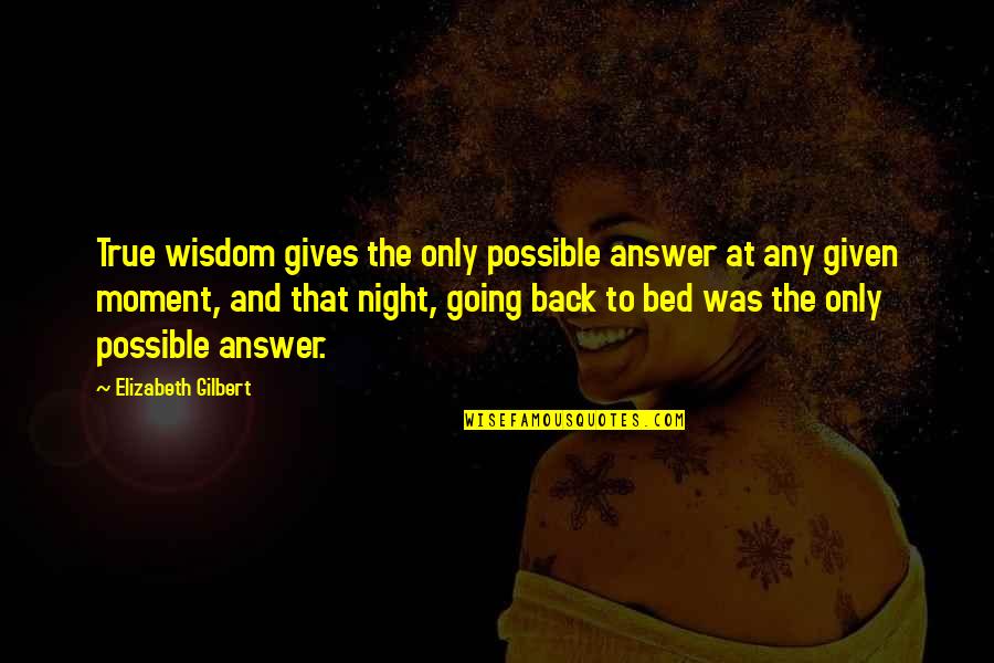 Going To Bed Quotes By Elizabeth Gilbert: True wisdom gives the only possible answer at
