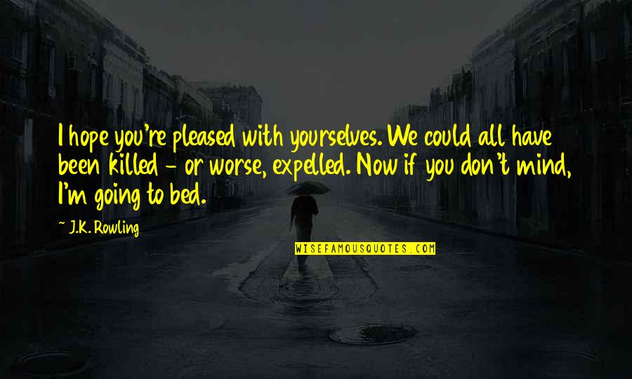 Going To Bed Quotes By J.K. Rowling: I hope you're pleased with yourselves. We could