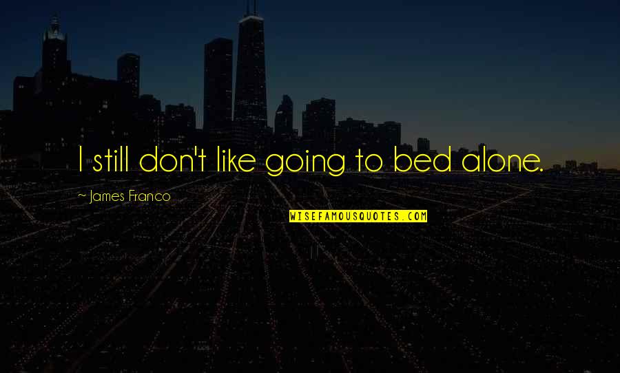 Going To Bed Quotes By James Franco: I still don't like going to bed alone.