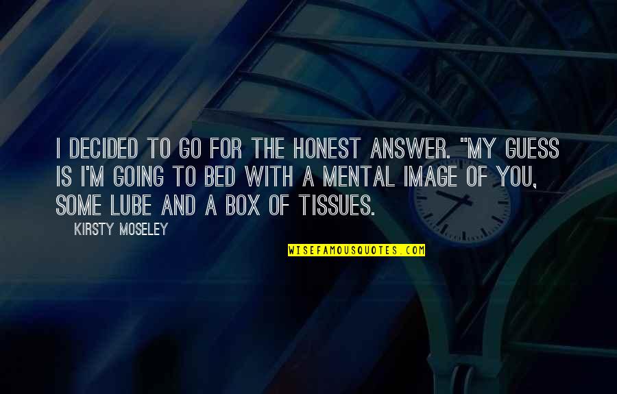 Going To Bed Quotes By Kirsty Moseley: I decided to go for the honest answer.