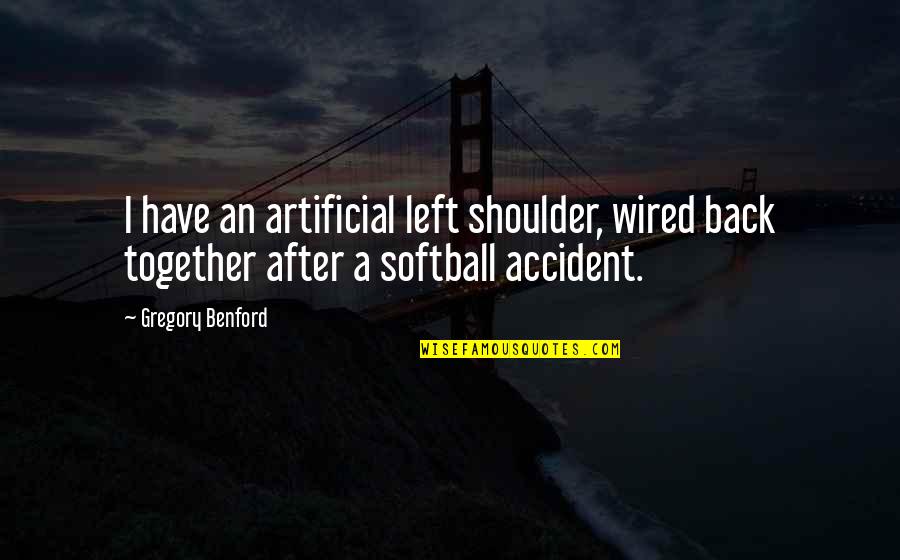 Going To Bed Upset Quotes By Gregory Benford: I have an artificial left shoulder, wired back Going To Bed Upset Quotes By Gregory Benford: I have an artificial left shoulder, wired back