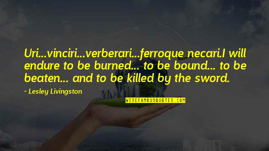 Going To Bed Upset Quotes By Lesley Livingston: Uri...vinciri...verberari...ferroque necari.I will endure to be burned... to