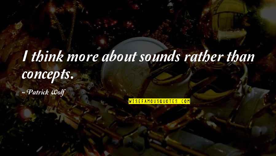 Going To Bed With A Smile Quotes By Patrick Wolf: I think more about sounds rather than concepts. Going To Bed With A Smile Quotes By Patrick Wolf: I think more about sounds rather than concepts.