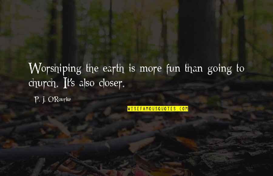 Going To Broadway Quotes By P. J. O'Rourke: Worshiping the earth is more fun than going