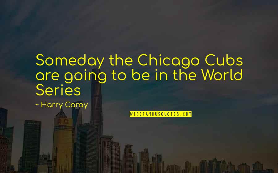 Going To Chicago Quotes By Harry Caray: Someday the Chicago Cubs are going to be