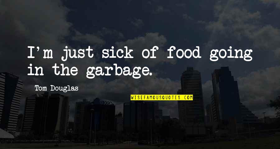Going To Chicago Quotes By Tom Douglas: I'm just sick of food going in the Going To Chicago Quotes By Tom Douglas: I'm just sick of food going in the