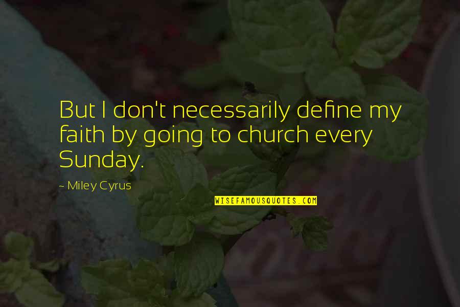 Going To Church Every Sunday Quotes By Miley Cyrus: But I don't necessarily define my faith by