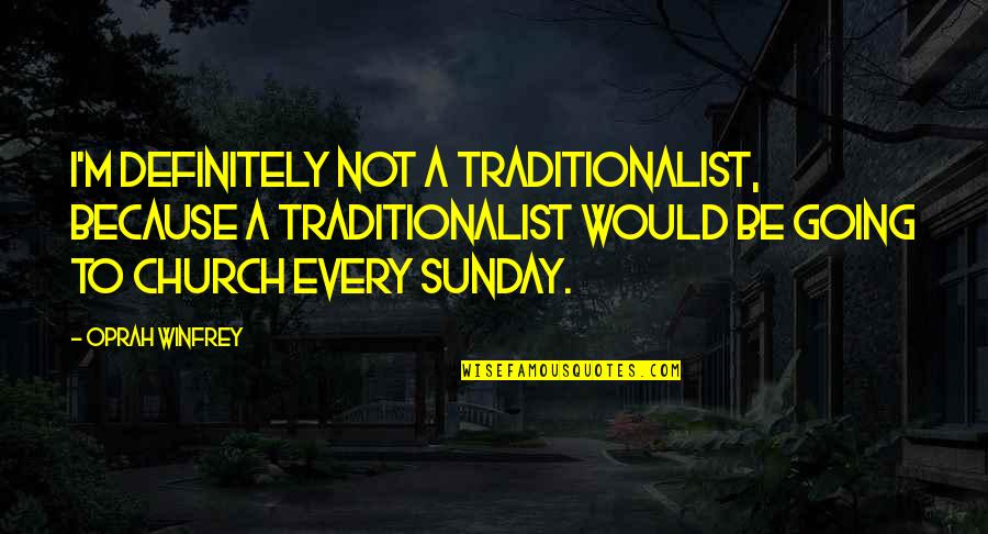 Going To Church Every Sunday Quotes By Oprah Winfrey: I'm definitely not a traditionalist, because a traditionalist