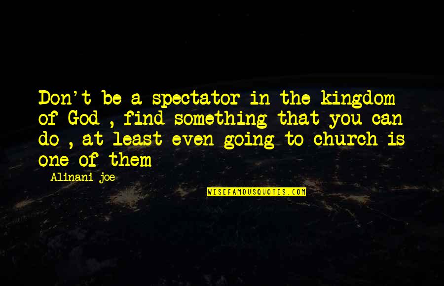 Going To Church Quotes By Alinani Joe: Don't be a spectator in the kingdom of Going To Church Quotes By Alinani Joe: Don't be a spectator in the kingdom of