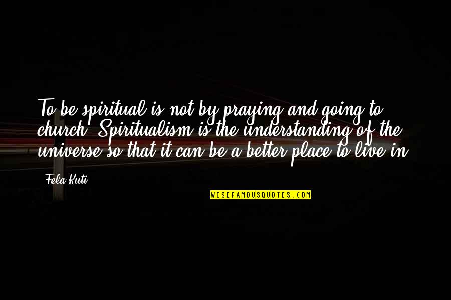 Going To Church Quotes By Fela Kuti: To be spiritual is not by praying and