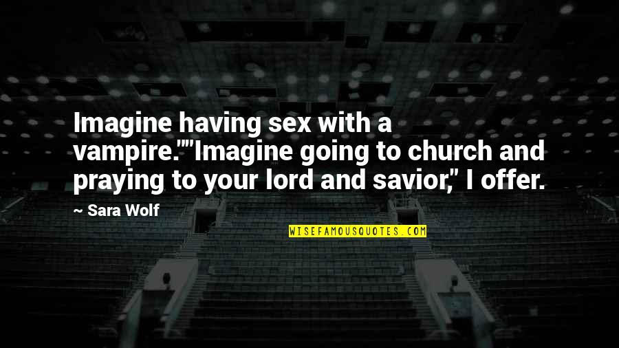 Going To Church Quotes By Sara Wolf: Imagine having sex with a vampire.""Imagine going to