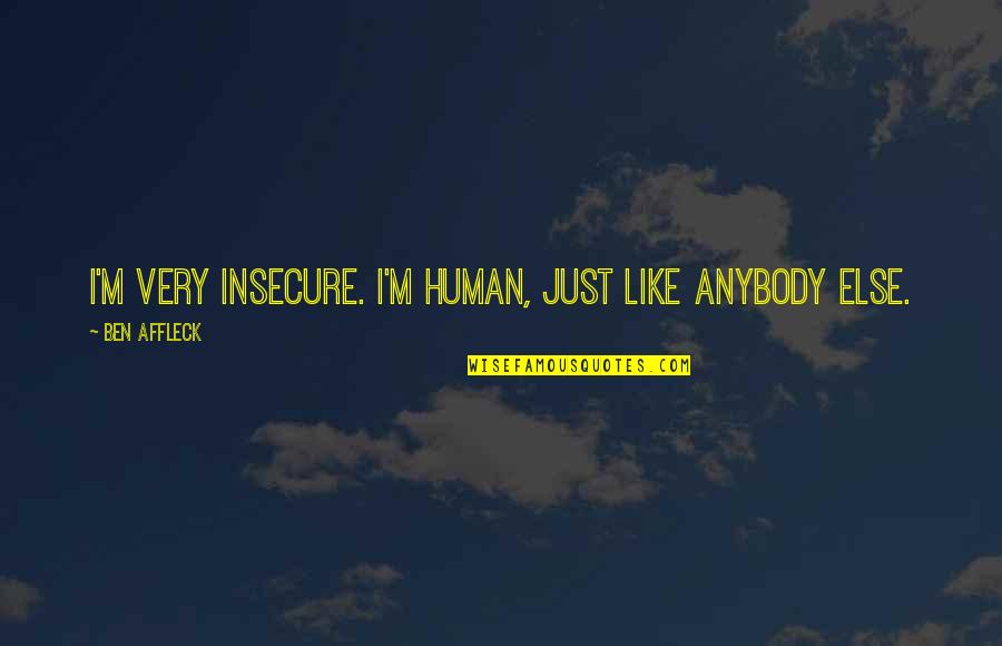 Going To College And Leaving Family Quotes By Ben Affleck: I'm very insecure. I'm human, just like anybody