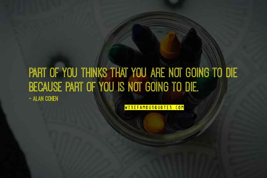 Going To Die Soon Quotes By Alan Cohen: Part of you thinks that you are not Going To Die Soon Quotes By Alan Cohen: Part of you thinks that you are not
