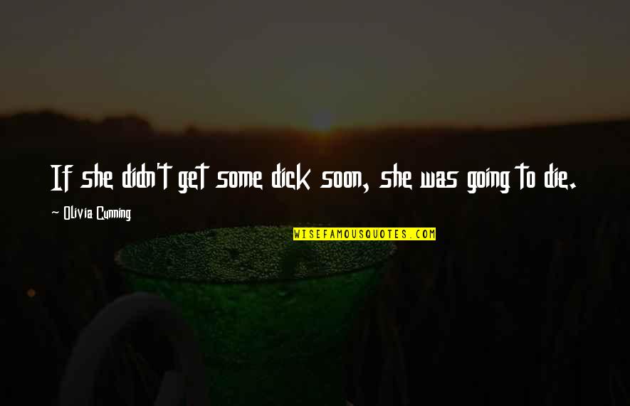 Going To Die Soon Quotes By Olivia Cunning: If she didn't get some dick soon, she Going To Die Soon Quotes By Olivia Cunning: If she didn't get some dick soon, she