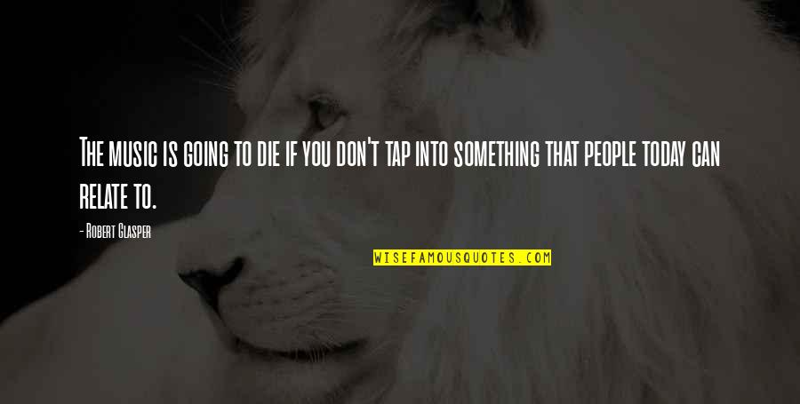 Going To Die Soon Quotes By Robert Glasper: The music is going to die if you Going To Die Soon Quotes By Robert Glasper: The music is going to die if you