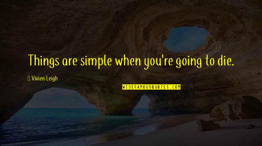 Going To Die Soon Quotes By Vivien Leigh: Things are simple when you're going to die. Going To Die Soon Quotes By Vivien Leigh: Things are simple when you're going to die.
