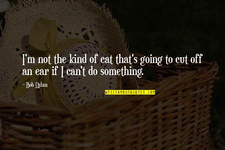 Going To Do Something Quotes By Bob Dylan: I'm not the kind of cat that's going
