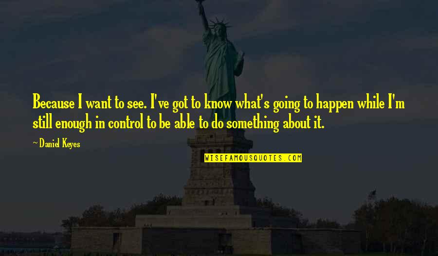 Going To Do Something Quotes By Daniel Keyes: Because I want to see. I've got to